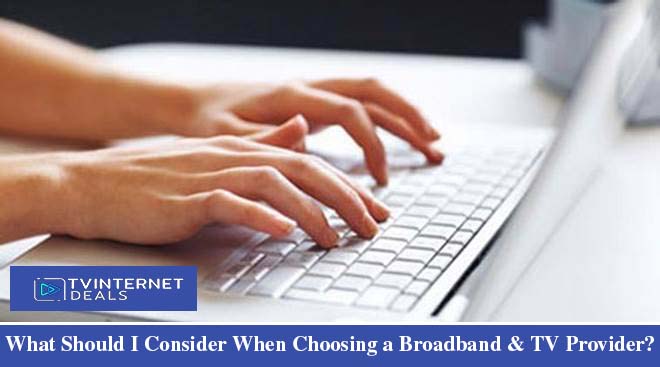 What Should I Consider When Choosing a Broadband & TV Provider?